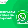 ¿Como hacer spam en WhatsApp sin que te bloqueen?